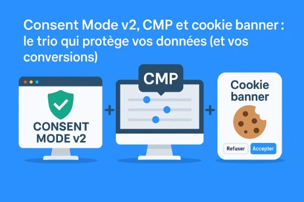 Consent Mode v2, CMP et cookie banner : le trio qui protège vos données (et vos conversions)